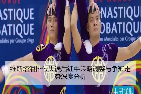 维斯塔潘排位失误后红牛策略调整与争冠走势深度分析