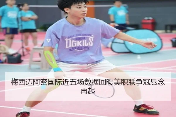 梅西迈阿密国际近五场数据回暖美职联争冠悬念再起